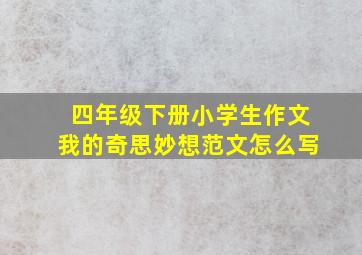 四年级下册小学生作文我的奇思妙想范文怎么写