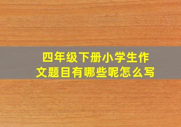 四年级下册小学生作文题目有哪些呢怎么写