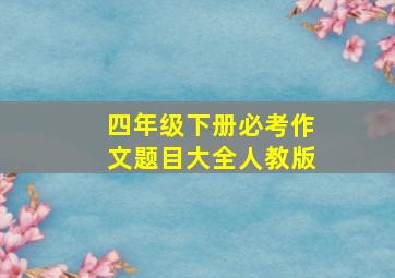 四年级下册必考作文题目大全人教版