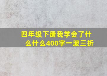 四年级下册我学会了什么什么400字一波三折