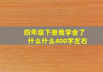 四年级下册我学会了什么什么400字左右