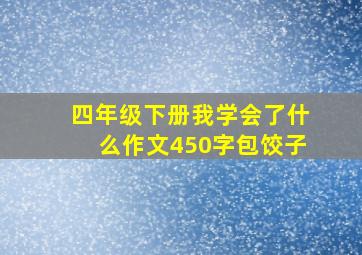 四年级下册我学会了什么作文450字包饺子