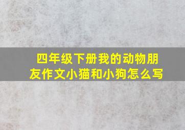 四年级下册我的动物朋友作文小猫和小狗怎么写