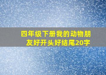 四年级下册我的动物朋友好开头好结尾20字