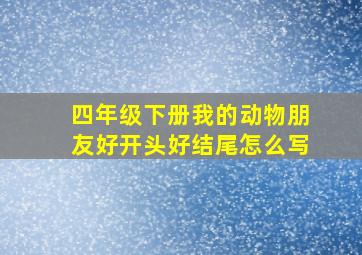 四年级下册我的动物朋友好开头好结尾怎么写