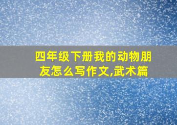 四年级下册我的动物朋友怎么写作文,武术篇