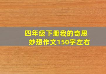 四年级下册我的奇思妙想作文150字左右