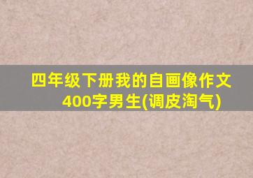 四年级下册我的自画像作文400字男生(调皮淘气)