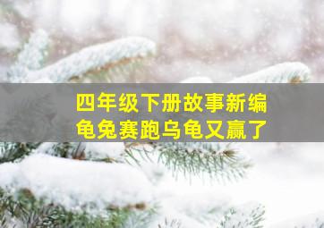 四年级下册故事新编龟兔赛跑乌龟又赢了