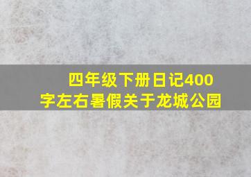 四年级下册日记400字左右暑假关于龙城公园