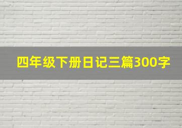 四年级下册日记三篇300字