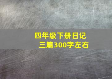 四年级下册日记三篇300字左右