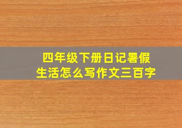 四年级下册日记暑假生活怎么写作文三百字