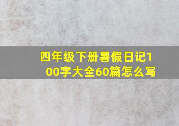 四年级下册暑假日记100字大全60篇怎么写