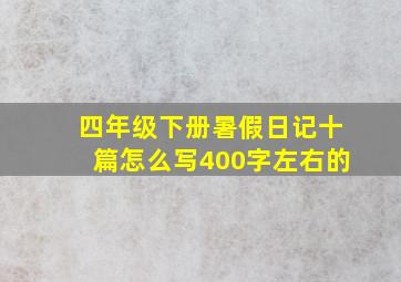 四年级下册暑假日记十篇怎么写400字左右的