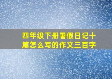 四年级下册暑假日记十篇怎么写的作文三百字