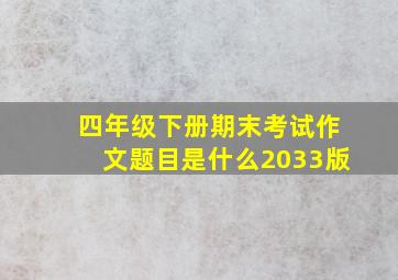 四年级下册期末考试作文题目是什么2033版