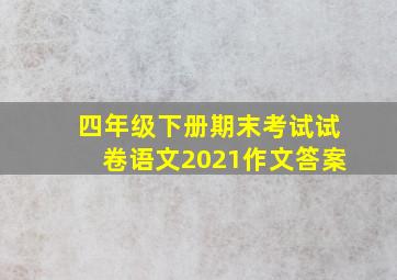 四年级下册期末考试试卷语文2021作文答案