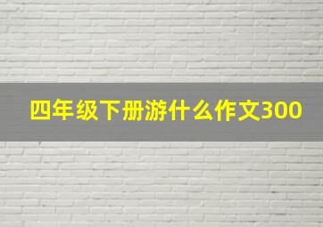 四年级下册游什么作文300