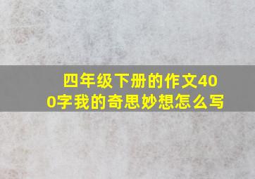 四年级下册的作文400字我的奇思妙想怎么写