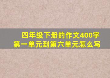 四年级下册的作文400字第一单元到第六单元怎么写