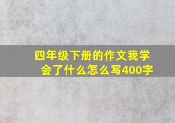 四年级下册的作文我学会了什么怎么写400字