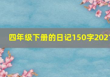 四年级下册的日记150字2021