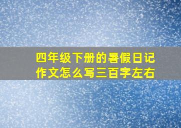 四年级下册的暑假日记作文怎么写三百字左右