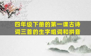 四年级下册的第一课古诗词三首的生字组词和拼音