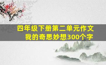 四年级下册第二单元作文我的奇思妙想300个字