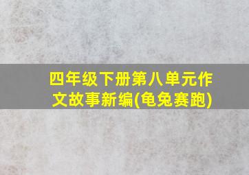 四年级下册第八单元作文故事新编(龟兔赛跑)