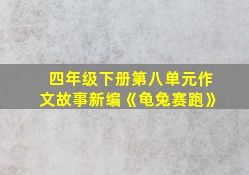 四年级下册第八单元作文故事新编《龟兔赛跑》