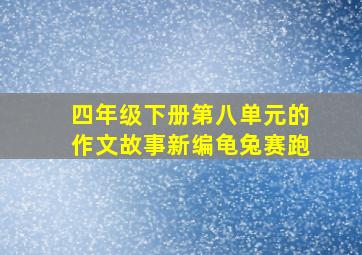 四年级下册第八单元的作文故事新编龟兔赛跑