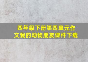 四年级下册第四单元作文我的动物朋友课件下载