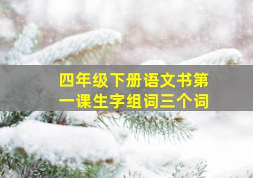 四年级下册语文书第一课生字组词三个词