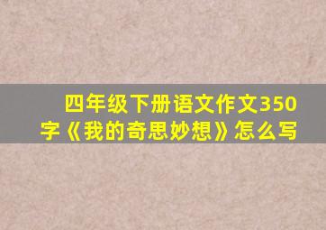 四年级下册语文作文350字《我的奇思妙想》怎么写