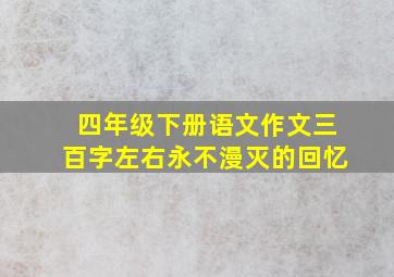 四年级下册语文作文三百字左右永不漫灭的回忆