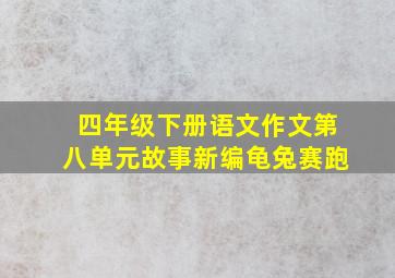 四年级下册语文作文第八单元故事新编龟兔赛跑