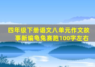 四年级下册语文八单元作文故事新编龟兔赛跑100字左右