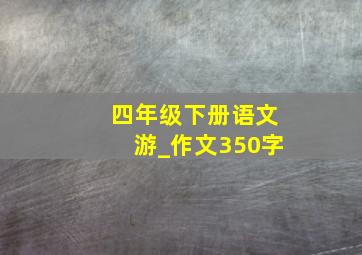 四年级下册语文游_作文350字