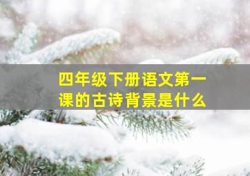 四年级下册语文第一课的古诗背景是什么