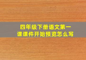 四年级下册语文第一课课件开始预览怎么写