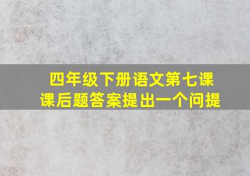 四年级下册语文第七课课后题答案提出一个问提