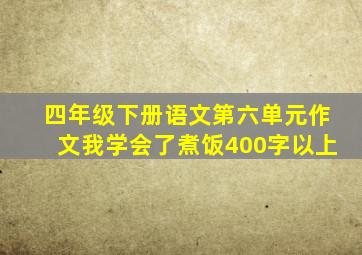 四年级下册语文第六单元作文我学会了煮饭400字以上