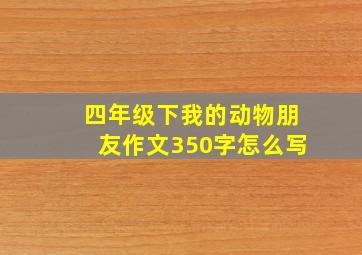 四年级下我的动物朋友作文350字怎么写