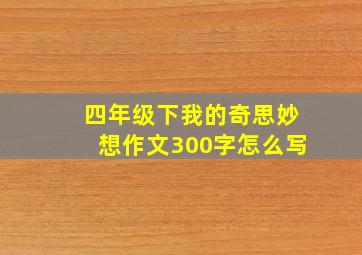 四年级下我的奇思妙想作文300字怎么写