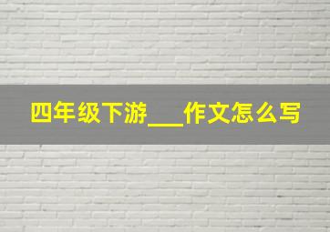 四年级下游___作文怎么写