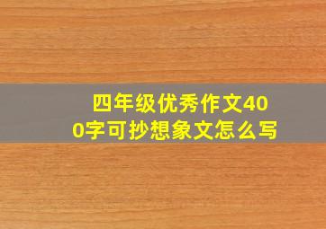 四年级优秀作文400字可抄想象文怎么写