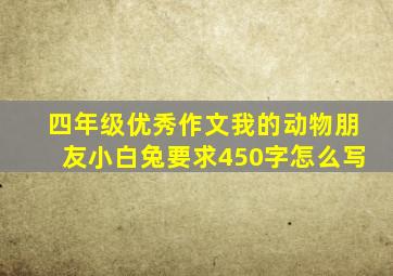 四年级优秀作文我的动物朋友小白兔要求450字怎么写