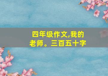 四年级作文,我的老师。三百五十字